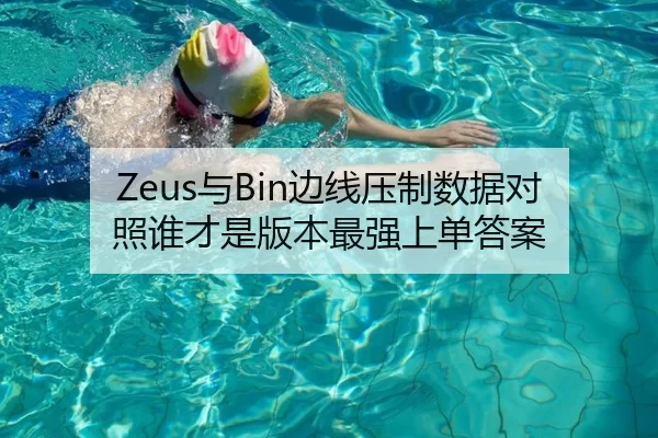 Zeus与Bin边线压制数据对照谁才是版本最强上单答案