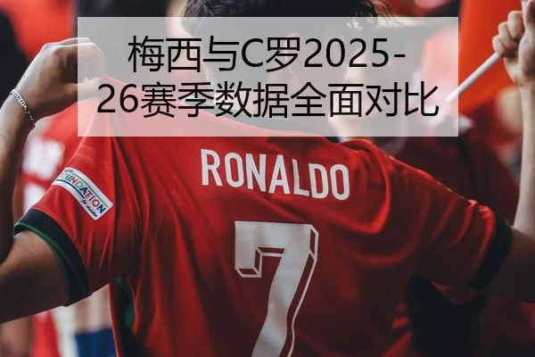 梅西与C罗2025-26赛季数据全面对比