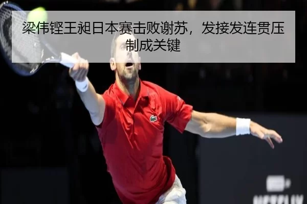 梁伟铿王昶日本赛击败谢苏，发接发连贯压制成关键